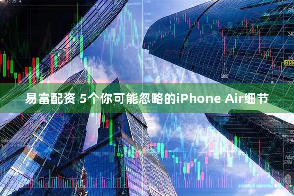 易富配资 5个你可能忽略的iPhone Air细节