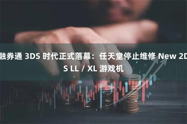 融券通 3DS 时代正式落幕：任天堂停止维修 New 2DS LL / XL 游戏机