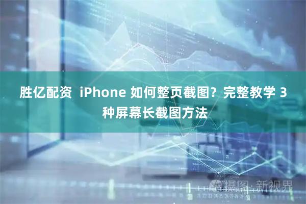 胜亿配资  iPhone 如何整页截图？完整教学 3 种屏幕长截图方法
