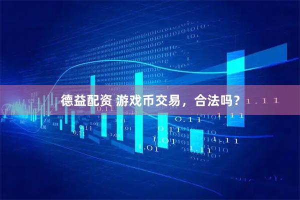 德益配资 游戏币交易，合法吗？