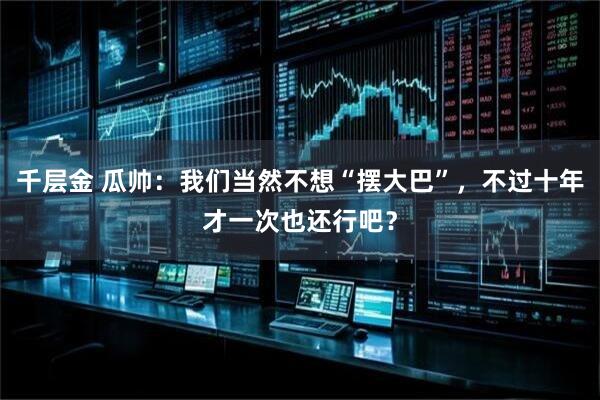 千层金 瓜帅：我们当然不想“摆大巴”，不过十年才一次也还行吧？