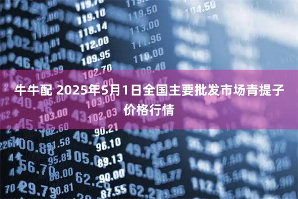 牛牛配 2025年5月1日全国主要批发市场青提子价格行情