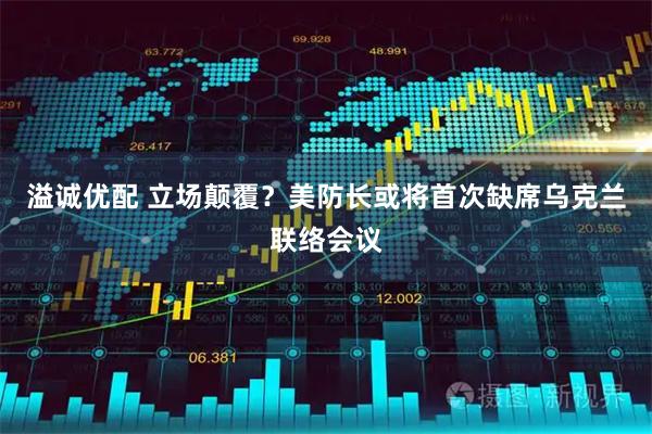 溢诚优配 立场颠覆？美防长或将首次缺席乌克兰联络会议