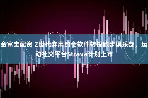 金富宝配资 Z世代弃用约会软件转投跑步俱乐部，运动社交平台Strava计划上市