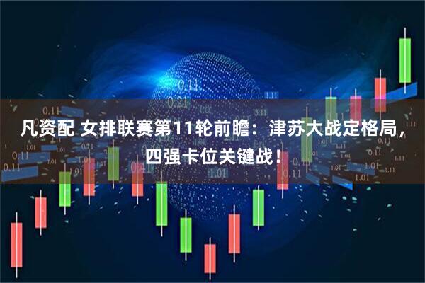凡资配 女排联赛第11轮前瞻：津苏大战定格局，四强卡位关键战！