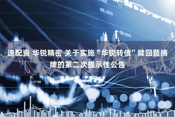 速配资 华锐精密 关于实施“华锐转债”赎回暨摘牌的第二次提示性公告