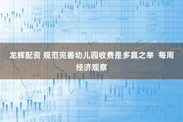 龙辉配资 规范完善幼儿园收费是多赢之举  每周经济观察