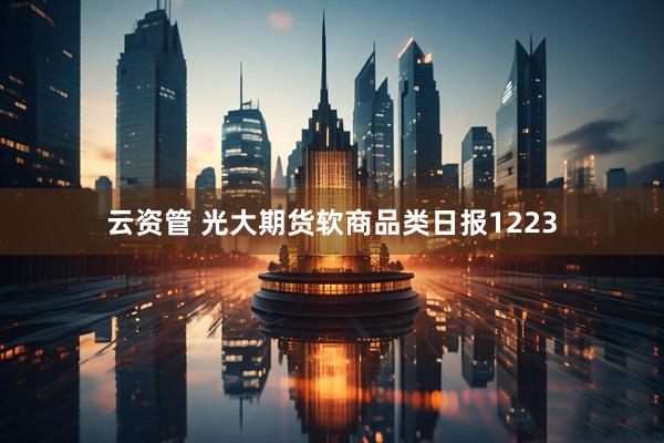 云资管 光大期货软商品类日报1223