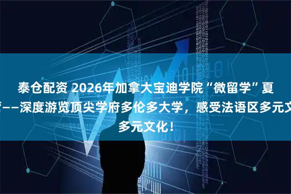 泰仓配资 2026年加拿大宝迪学院“微留学”夏令营——深度游览顶尖学府多伦多大学，感受法语区多元文化！