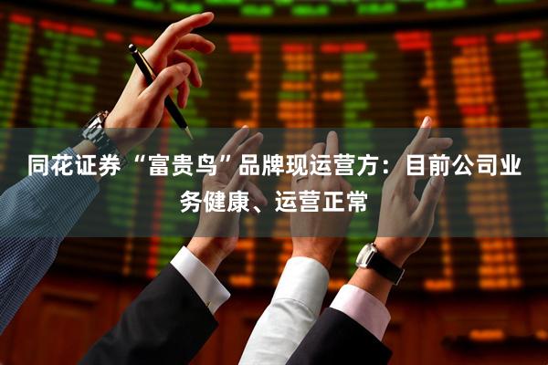 同花证券 “富贵鸟”品牌现运营方：目前公司业务健康、运营正常