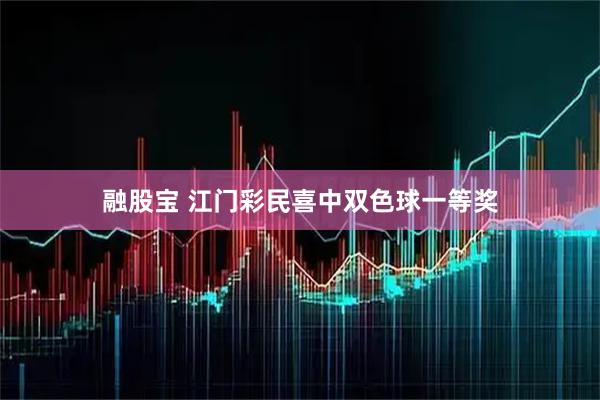 融股宝 江门彩民喜中双色球一等奖
