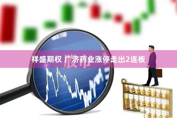 祥盛期权 广济药业涨停走出2连板