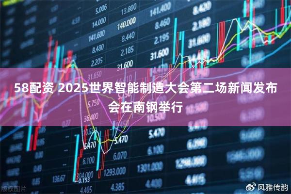 58配资 2025世界智能制造大会第二场新闻发布会在南钢举行