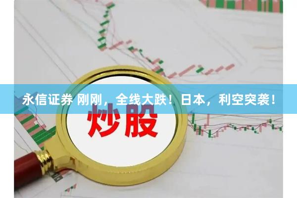 永信证券 刚刚，全线大跌！日本，利空突袭！
