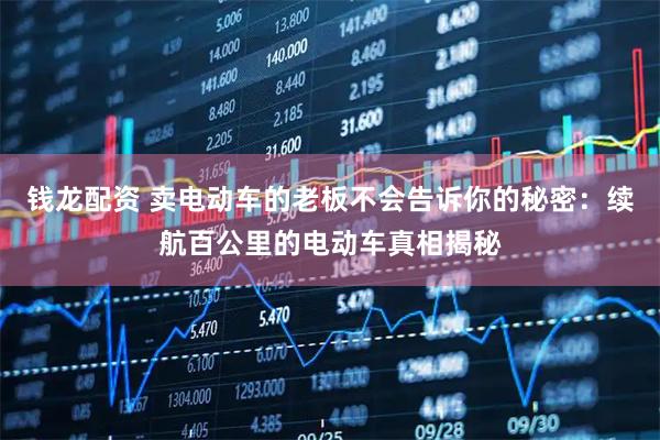 钱龙配资 卖电动车的老板不会告诉你的秘密：续航百公里的电动车真相揭秘