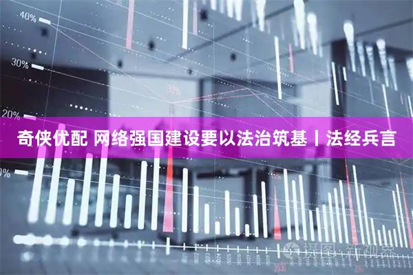 奇侠优配 网络强国建设要以法治筑基丨法经兵言