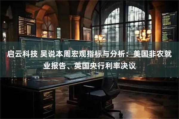 启云科技 吴说本周宏观指标与分析：美国非农就业报告、英国央行利率决议