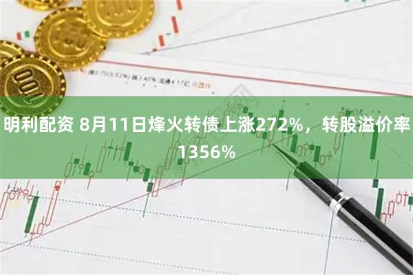 明利配资 8月11日烽火转债上涨272%，转股溢价率1356%