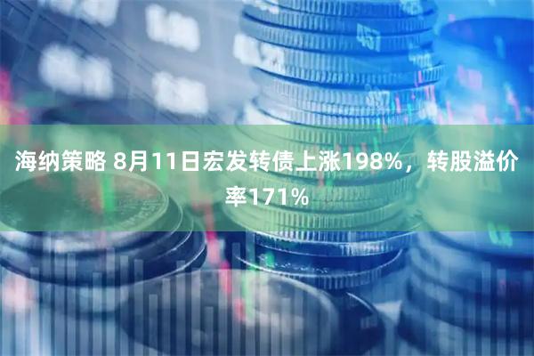 海纳策略 8月11日宏发转债上涨198%，转股溢价率171%