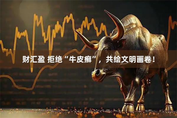 财汇盈 拒绝“牛皮癣”，共绘文明画卷！